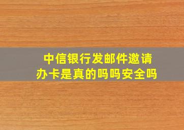 中信银行发邮件邀请办卡是真的吗吗安全吗