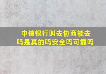 中信银行叫去协商能去吗是真的吗安全吗可靠吗