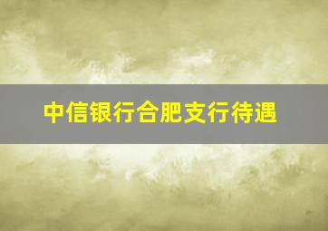 中信银行合肥支行待遇