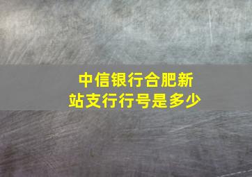 中信银行合肥新站支行行号是多少