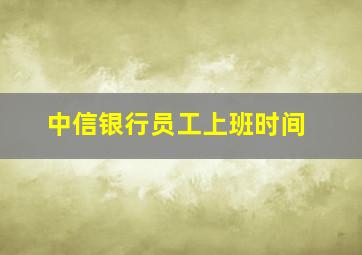 中信银行员工上班时间