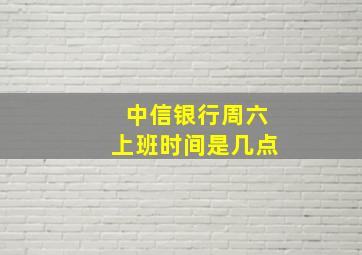 中信银行周六上班时间是几点