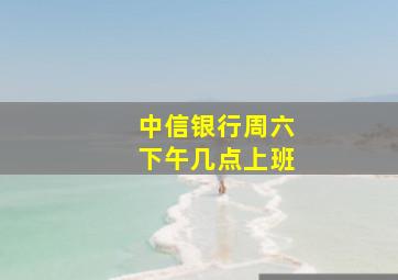 中信银行周六下午几点上班