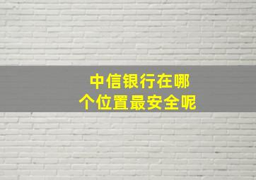 中信银行在哪个位置最安全呢