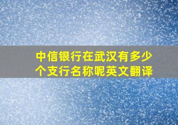 中信银行在武汉有多少个支行名称呢英文翻译