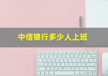 中信银行多少人上班