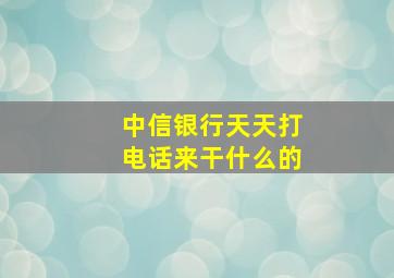 中信银行天天打电话来干什么的