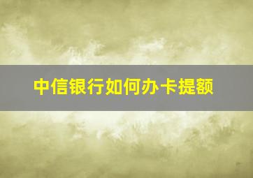 中信银行如何办卡提额