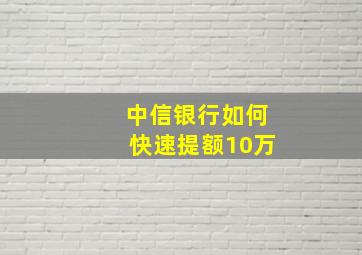 中信银行如何快速提额10万