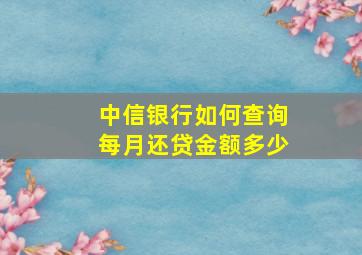 中信银行如何查询每月还贷金额多少