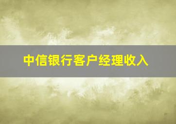 中信银行客户经理收入