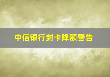 中信银行封卡降额警告