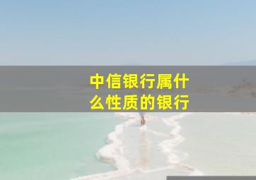 中信银行属什么性质的银行