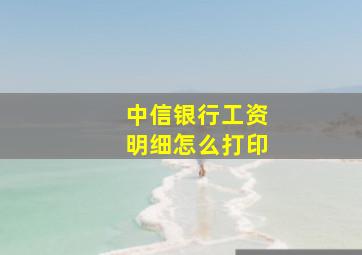 中信银行工资明细怎么打印