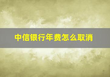 中信银行年费怎么取消