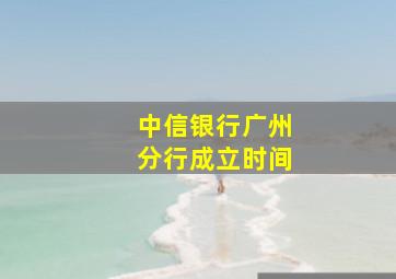 中信银行广州分行成立时间