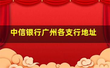 中信银行广州各支行地址