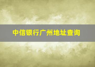 中信银行广州地址查询