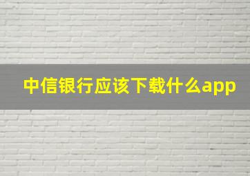 中信银行应该下载什么app