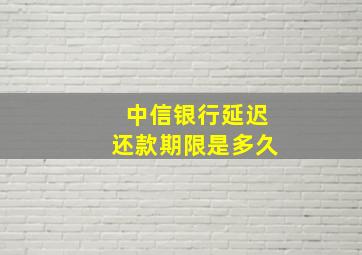 中信银行延迟还款期限是多久