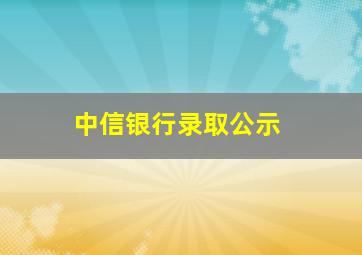 中信银行录取公示