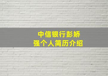 中信银行彭娇强个人简历介绍