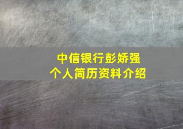 中信银行彭娇强个人简历资料介绍