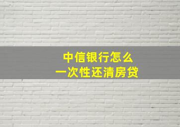 中信银行怎么一次性还清房贷