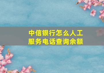 中信银行怎么人工服务电话查询余额