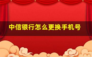 中信银行怎么更换手机号