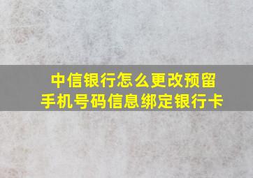 中信银行怎么更改预留手机号码信息绑定银行卡