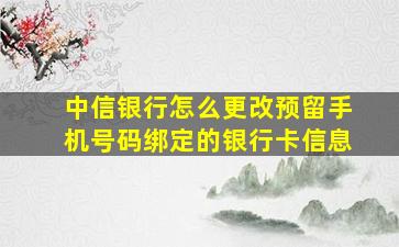 中信银行怎么更改预留手机号码绑定的银行卡信息