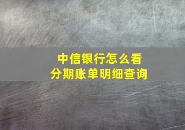 中信银行怎么看分期账单明细查询