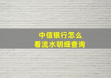 中信银行怎么看流水明细查询