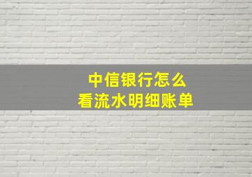 中信银行怎么看流水明细账单