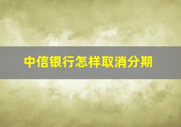 中信银行怎样取消分期