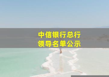 中信银行总行领导名单公示