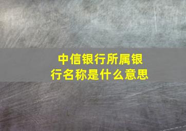 中信银行所属银行名称是什么意思