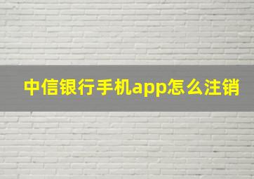 中信银行手机app怎么注销