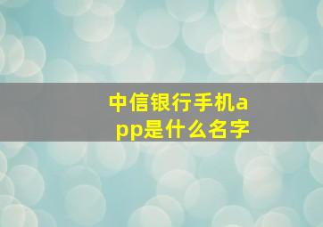 中信银行手机app是什么名字