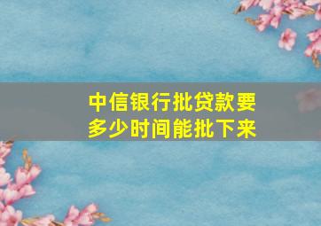 中信银行批贷款要多少时间能批下来