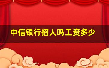 中信银行招人吗工资多少