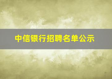 中信银行招聘名单公示