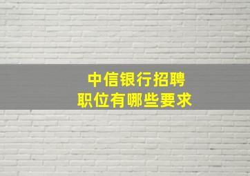 中信银行招聘职位有哪些要求