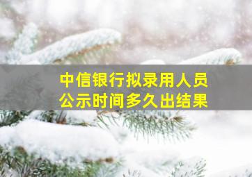 中信银行拟录用人员公示时间多久出结果