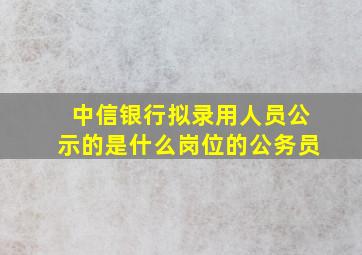 中信银行拟录用人员公示的是什么岗位的公务员