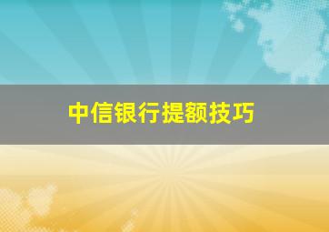 中信银行提额技巧