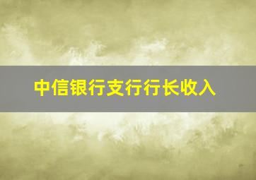 中信银行支行行长收入