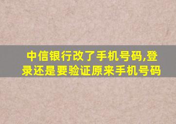 中信银行改了手机号码,登录还是要验证原来手机号码