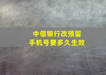 中信银行改预留手机号要多久生效